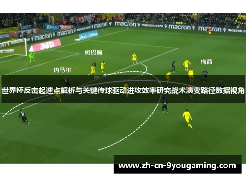 世界杯反击起速点解析与关键传球驱动进攻效率研究战术演变路径数据视角