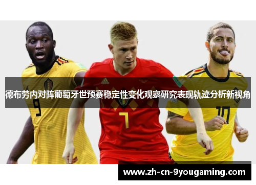 德布劳内对阵葡萄牙世预赛稳定性变化观察研究表现轨迹分析新视角 德布劳内对阵葡萄牙世预赛稳定性变化观察研究表现轨迹分析新视角