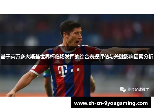 基于莱万多夫斯基世界杯临场发挥的综合表现评估与关键影响因素分析 基于莱万多夫斯基世界杯临场发挥的综合表现评估与关键影响因素分析