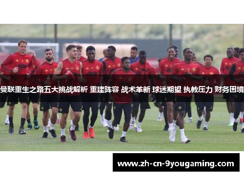 曼联重生之路五大挑战解析 重建阵容 战术革新 球迷期望 执教压力 财务困境