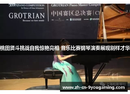 桃田贤斗挑战自我惊艳亮相 音乐比赛钢琴演奏展现别样才华 桃田贤斗挑战自我惊艳亮相 音乐比赛钢琴演奏展现别样才华