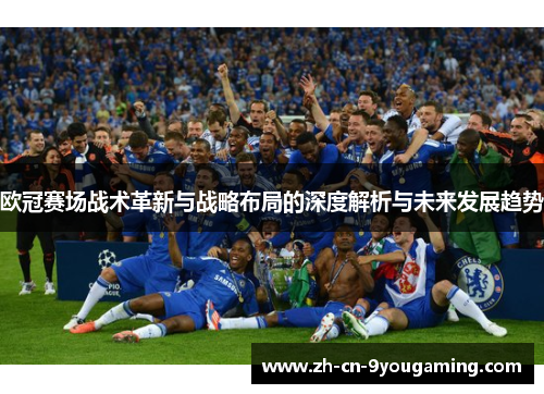 欧冠赛场战术革新与战略布局的深度解析与未来发展趋势