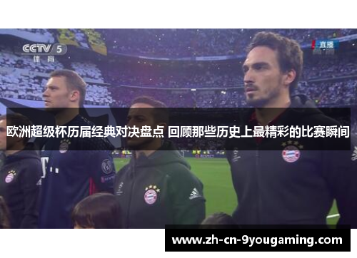 欧洲超级杯历届经典对决盘点 回顾那些历史上最精彩的比赛瞬间