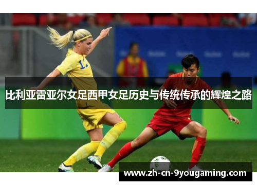 比利亚雷亚尔女足西甲女足历史与传统传承的辉煌之路 比利亚雷亚尔女足西甲女足历史与传统传承的辉煌之路