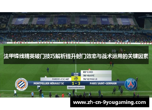 法甲锋线精英破门技巧解析提升射门效率与战术运用的关键因素