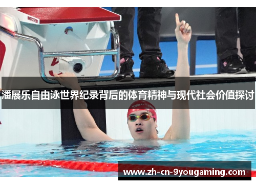 潘展乐自由泳世界纪录背后的体育精神与现代社会价值探讨 潘展乐自由泳世界纪录背后的体育精神与现代社会价值探讨