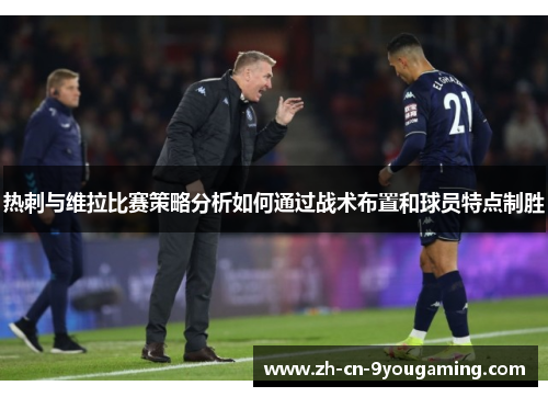 热刺与维拉比赛策略分析如何通过战术布置和球员特点制胜 热刺与维拉比赛策略分析如何通过战术布置和球员特点制胜