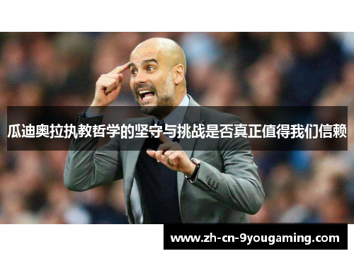 瓜迪奥拉执教哲学的坚守与挑战是否真正值得我们信赖 瓜迪奥拉执教哲学的坚守与挑战是否真正值得我们信赖