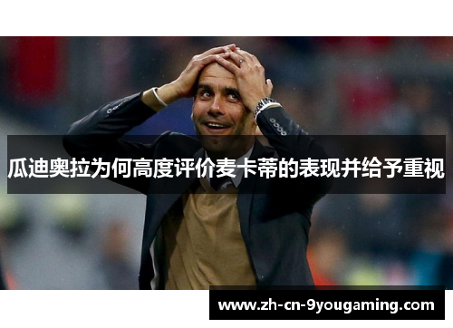 瓜迪奥拉为何高度评价麦卡蒂的表现并给予重视 瓜迪奥拉为何高度评价麦卡蒂的表现并给予重视
