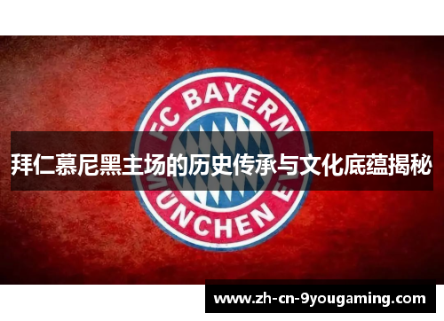 拜仁慕尼黑主场的历史传承与文化底蕴揭秘